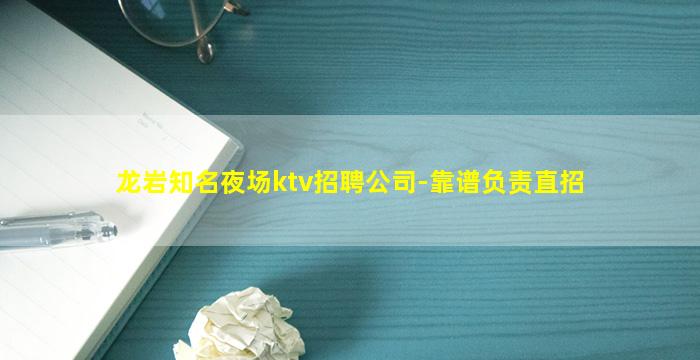 龙岩知名夜场ktv招聘公司-靠谱负责直招